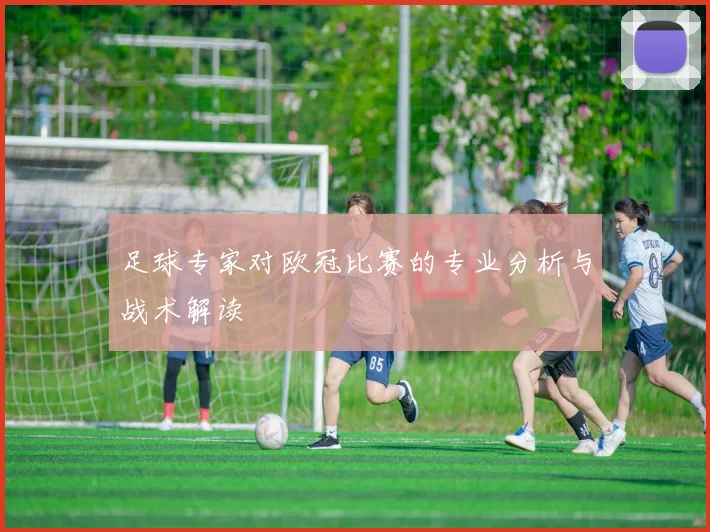 足球专家对欧冠比赛的专业分析与战术解读