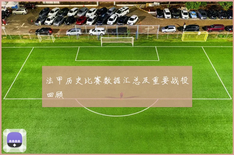 法甲历史比赛数据汇总及重要战役回顾