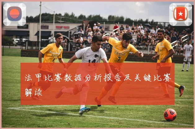 法甲比赛数据分析报告及关键比赛解读