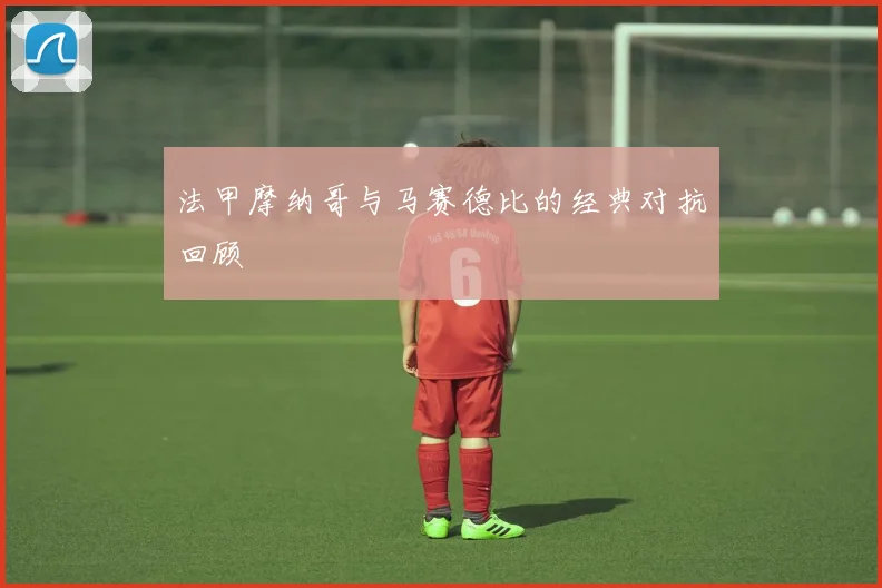 法甲摩纳哥与马赛德比的经典对抗回顾