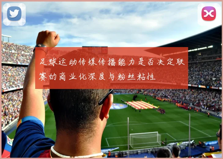 足球运动传媒传播能力是否决定联赛的商业化深度与粉丝粘性