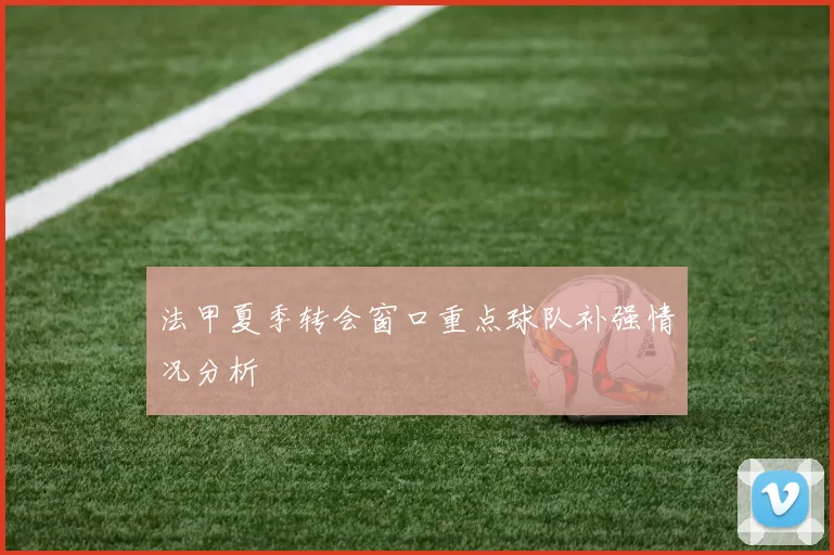 法甲夏季转会窗口重点球队补强情况分析