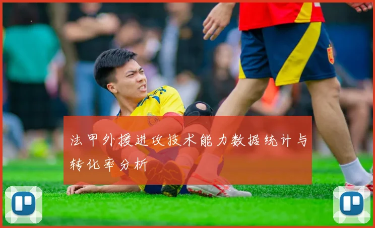法甲外援进攻技术能力数据统计与转化率分析